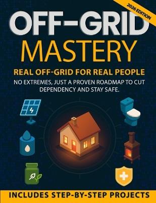 Off Grid Mastery: Step-by-Step DIY Projects to Achieve Self-Sufficiency, Live Free From the Grid, Protect Your Family, Master Survival Skills, and Be Ready for Any Crisis That May Hit Tomorrow - Nathan Riker - cover