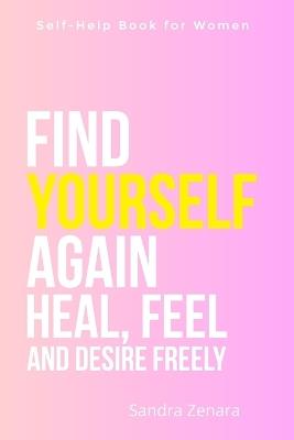 Self-Help Book for Women. Find Yourself Again. Heal, Feel and Desire Freely: A guide to emotional clarity, inner peace, and joy - with a deep reconnection to your true desires, free from guilt and pressure, through the gentle path of self-improvement - Sandra Zenara - cover