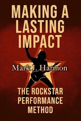 Making A Lasting Impact: The Rockstar Performance Method - Mark Harmon - cover
