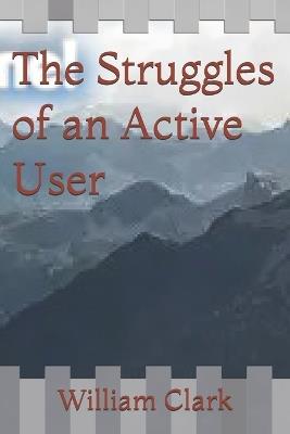 The Struggles of an Active User - William Clark - cover