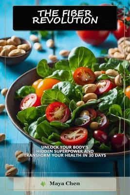 The Fiber Revolution: Unlock Your Body's Hidden Superpower and Transform Your Health in 30 Days - Maya Chen - cover