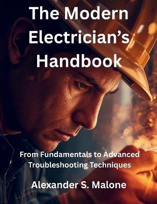 The Modern Electrician's Handbook: From Fundamentals to Advanced Troubleshooting Techniques - Alexander S Malone - cover