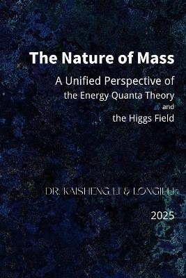 The Nature of Mass: A Unified Perspective of the Energy Quanta Theory and the Higgs Field - Longji Li,Kaisheng Li - cover