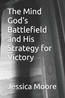 The Mind God's Battlefield and His Strategy for Victory - Jessica Moore - cover