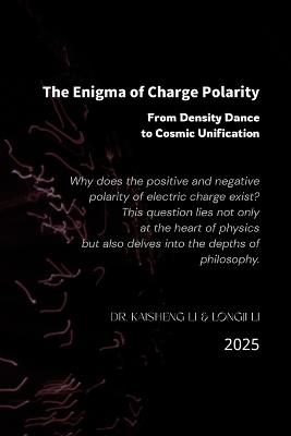 The Enigma of Charge Polarity: From Density Dance to Cosmic Unification - Longji Li,Kaisheng Li - cover