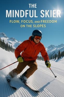 The Mindful Skier: Flow, Focus, and Freedom on the Slopes - Simon Tolson - cover