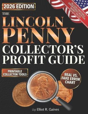 The Lincoln Penny Collector's Profit Guide: A Step-by-Step, Image-Rich Guide to Spotting Rare Minting Errors, Avoiding Fakes, and Organizing a Profitable Coin Collection Without Expensive Tools - Elliot R Gaines - cover