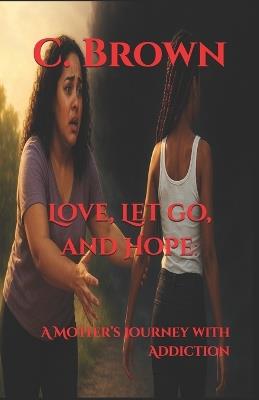 Love, Let go, and Hope: : A Mother's Journey with Addiction - C Brown - cover