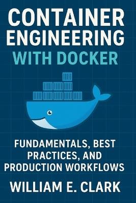 Container Engineering with Docker: Fundamentals, Best Practices, and Production Workflows - William E Clark - cover