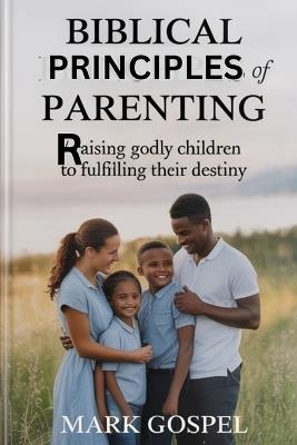Biblical principles of parenting: Raising Godly Children to Fulfill Their Destiny. (Useful Advice) - Mark Gospel - cover