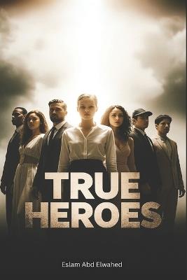 True Heroes: 100 Real People Who Risked Their Lives for Others - Eslam Abd Elwahed - cover