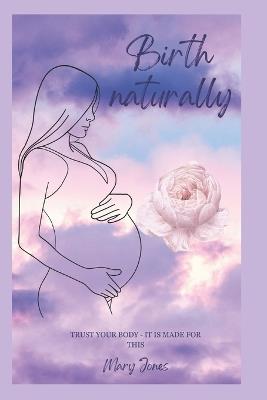 Birth Naturally: Natural Childbirth - Mary Jones - cover