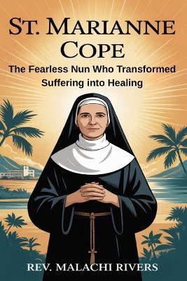 St. Marianne Cope: The Fearless Nun Who Transformed Suffering into Healing - Malachi Rivers - cover