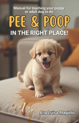 Manual for teaching your puppy or adult dog to do pee and poop IN THE RIGHT PLACE! - Ana Luisa Magiolo - cover
