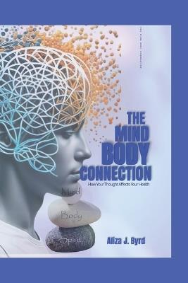 The mind body connection: How your thought affect your health - Aliza J Byrd - cover