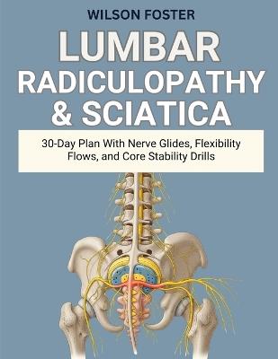 Lumbar Radiculopathy & Sciatica: 30-Day Plan With Nerve Glides, Flexibility Flows, and Core Stability Drills - Wilson Foster - cover