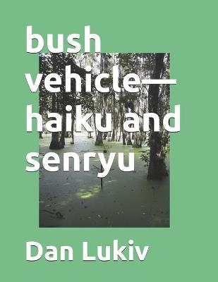bush vehicle-haiku and senryu - Dan Lukiv - cover