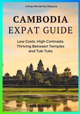 Cambodia Expat Guide: Low Costs, High Contrasts: Thriving Between Temples and Tuk-Tuks - Milo Nox - cover
