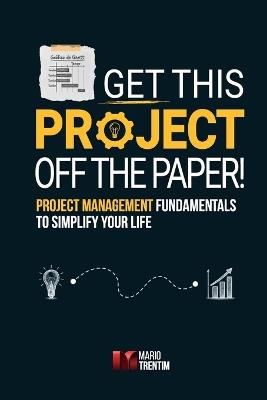 Get this project off the paper!: Project management fundamentals to simplify your life - Priscilla Biancarelli Nunes - cover