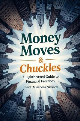 Money Moves & Chuckles: A Lighthearted Guide to Financial Freedom - Prof Mwebesa Nickson - cover