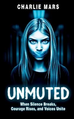 Unmuted: When Silence Breaks, Courage Rises, and Voices Unite, A Powerful 9th Grade Reading Level Novel for Standing Up for Justice - Charlie Mars - cover