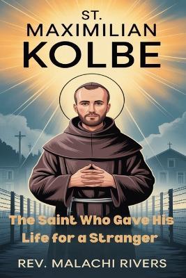St. Maximilian Kolbe: The Saint Who Gave His Life for a Stranger - Malachi Rivers - cover