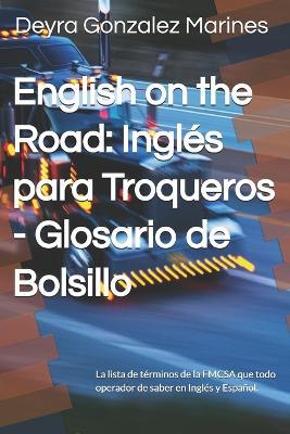 English on the Road: Inglés para Troqueros - Glosario de Bolsillo: La lista de términos de la FMCSA que todo operador de saber en Inglés y Español. - Deyra Gonzalez Marines - cover