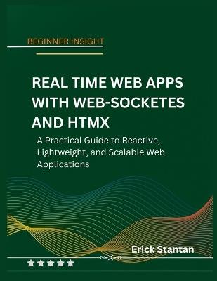 Real Time Web Apps with Web-Socketes and Htmx: A Practical Guide to Reactive, Lightweight, and Scalable Web Applications - Erick Stantan - cover