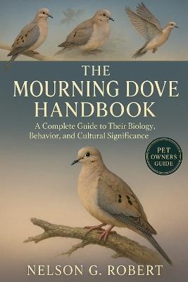 The Mourning Dove: A Complete Guide to Their Biology, Behavior, and Cultural Significance - Nelson G Robert - cover