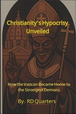 Christianity's Hypocrisy Unveiled: How the Vatican Became Home to the Strongest Demons - Rd Quarters - cover