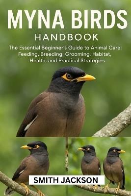 Myna Birds: The Essential Beginner's Guide to Animal Care: Feeding, Breeding, Grooming, Habitat, Health, and Practical Strategies - Smith Jackson - cover