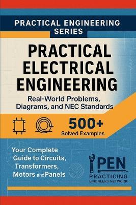 Practical Electrical Engineering Real-World Problems Diagrams, and NEC Standards: Your Complete Guide to Circuits, Transformers, Motors, and Panels - Practicing Engineers Network - cover