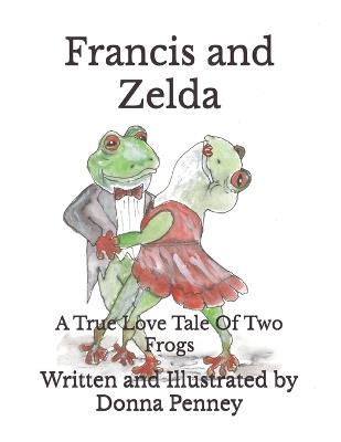 Francis and Zelda: A True Love Tale Of Two Frogs - Donna Penney - cover