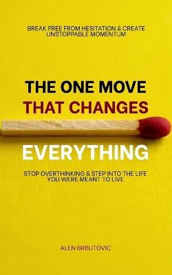 The One Move That Changes Everything: Stop Overthinking and Step Into the Life You Were Meant to Live - Alen Brbutovic - cover