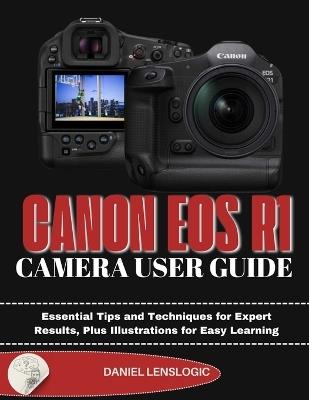 Canon EOS R1 Camera User Guide: Essential Tips and Techniques for Expert Results, Plus Illustrations for Easy Learning - Daniel Lenslogic - cover