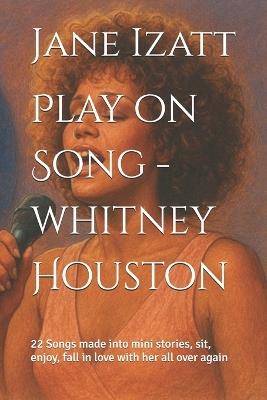 Play on Song - whitney Houston: 22 Songs made into mini stories, sit, enjoy, fall in love with all ove again - Jane Izatt - cover