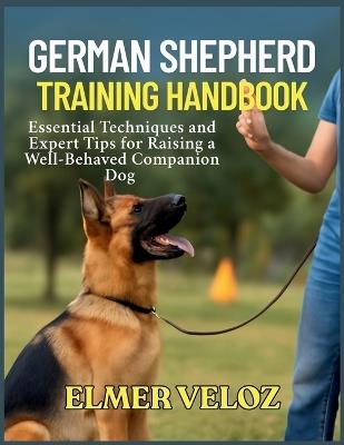 German Shepherd Training Handbook: Essential Techniques and Expert Tips for Raising a Well-Behaved Companion Dog - Elmer Veloz - cover