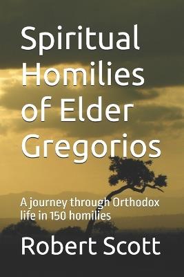Spiritual Homilies of Elder Gregorios: A journey through Orthodox life in 150 homilies - Robert Scott - cover