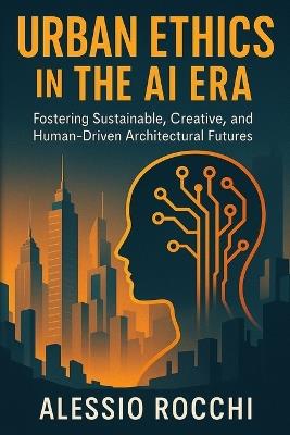 Urban Ethics in the AI Era: Fostering Sustainable, Creative, and Human-Driven Architectural Futures - Alessio Rocchi - cover