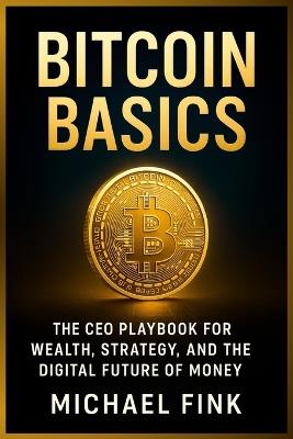 Bitcoin Basics: The CEO Playbook for Wealth, Strategy, and the Digital Future of Money - Michael Fink - cover