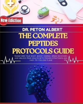 The Complete Peptides Protocols Guide: Transform Your Body, Boost Energy, Speed Recovery, And Unlock Peak Health With Proven Strategies And Easy-To-Follow Plans - Peton Albert - cover