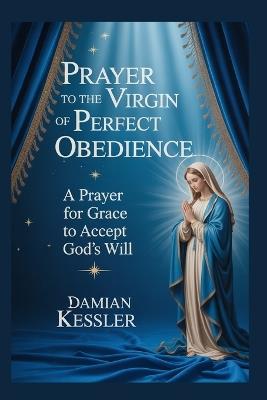 Prayer to the Virgin of Perfect Obedience: A Prayer for Grace to Accept God's Will - Damian Kessler - cover