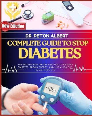 Complete Guide To Stop Diabetes: The Proven Step-By-Step System To Reverse Diabetes, Regain Energy, And Live A Healthy, Sugar-Free Life - Peton Albert - cover