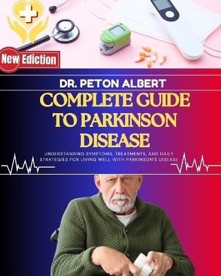 Complete Guide To Parkinson Disease: Understanding Symptoms, Treatments, And Daily Strategies For Living Well With Parkinson's Disease - Peton Albert - cover