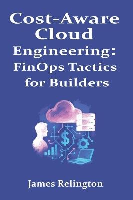 Cost-Aware Cloud Engineering: FinOps Tactics for Builders - James Relington - cover