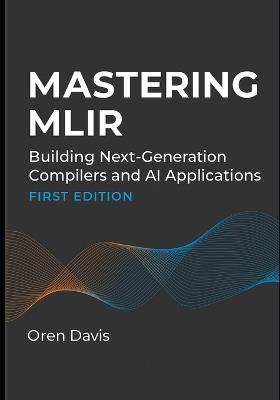Mastering Mlir: Building Next-Generation Compilers and AI Applications - Oren Davis - cover
