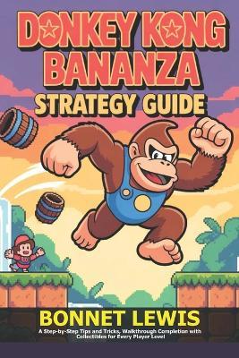 Donkey Kong Bananza Strategy Guide: A Step-by-Step Tips and Tricks, Walkthrough Completion with Collectibles for Every Player Level - Bonnet Lewis - cover