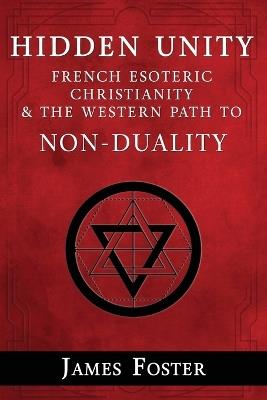 Hidden Unity: French Esoteric Christianity and the Western Path to Non-Duality - James Foster - cover