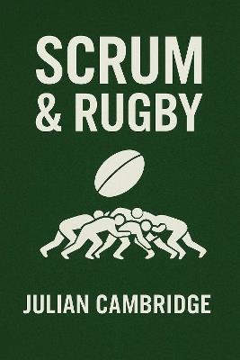 Scrum & Rugby: How a 150-Year-Old Game Shapes Modern Teams - Julian Cambridge - cover