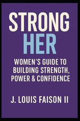 Strong Her: Women's Guide to Building Strength, Power & Confidence - J Louis Faison - cover